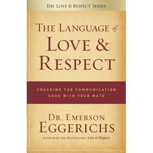The Language of Love & Respect: Cracking the Communication Code with Your Mate -